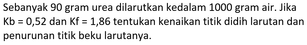 Sebanyak 90 gram urea dilarutkan kedalam 1000 gram air. Jika  Kb=0,52  dan  Kf=1,86  tentukan kenaikan titik didih larutan dan penurunan titik beku larutanya.