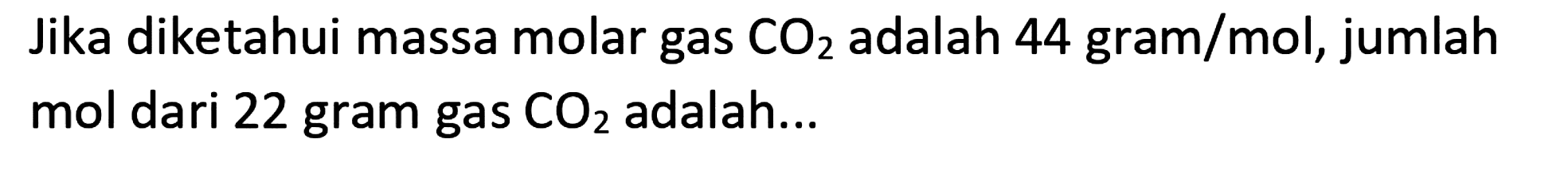 Jika diketahui massa molar gas  CO_(2)  adalah 44 gram/mol, jumlah mol dari 22 gram gas  CO_(2)  adalah...