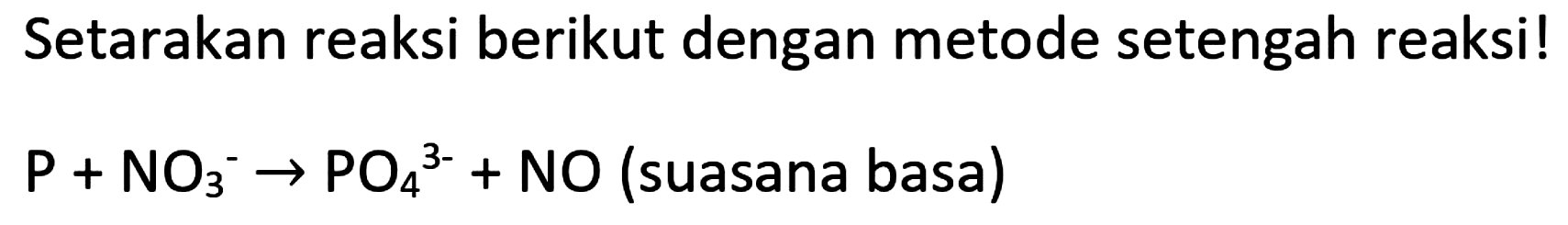 Setarakan reaksi berikut dengan metode setengah reaksi!

P+NO_(3)/( )^(-) -> PO_(4)/( )^(3-)+NO  { (suasana basa) )
