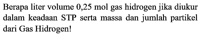 Berapa liter volume 0,25 mol gas hidrogen jika diukur dalam keadaan STP serta massa dan jumlah partikel dari Gas Hidrogen!