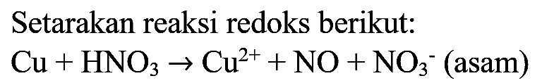 Setarakan reaksi redoks berikut:

Cu+HNO_(3) -> Cu^(2+)+NO+NO_(3)^(-)  {(asam) )
