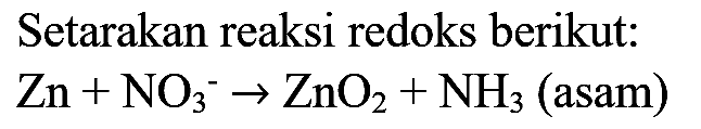 Setarakan reaksi redoks berikut:

Zn+NO_(3)^(-) -> ZnO_(2)+NH_(3)  { (asam) )
