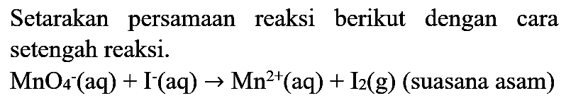 Setarakan persamaan reaksi berikut dengan cara setengah reaksi.

MnO_(4)^(-)(aq)+I^(-)(aq) -> Mn^(2+)(aq)+I_(2)(g)  { (suasana asam) )
