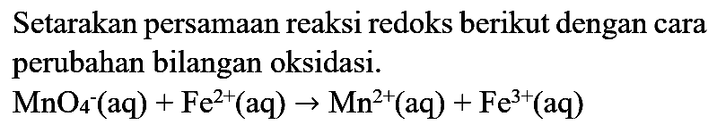 Setarakan persamaan reaksi redoks berikut dengan cara perubahan bilangan oksidasi.

MnO_(4)^(-)(aq)+Fe^(2+)(aq) -> Mn^(2+)(aq)+Fe^(3+)(aq)
