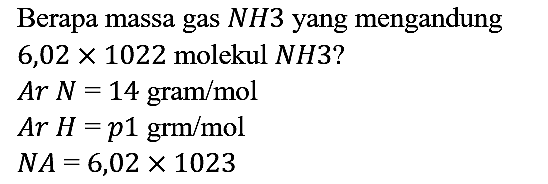 Berapa massa gas NH3 yang mengandung 6,02 x 10^22 molekul NH3?
Ar N=14 gram/mol Ar H=p 1 gram/mol NA=6,02 x 10^23
