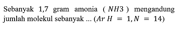 Sebanyak 1,7 gram amonia (NH3) mengandung jumlah molekul sebanyak ...  (Ar H = 1, N = 14)