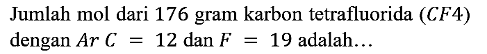 Jumlah mol dari 176 gram karbon tetrafluorida (CF4)  dengan Ar C = 12 dan F = 19 adalah...