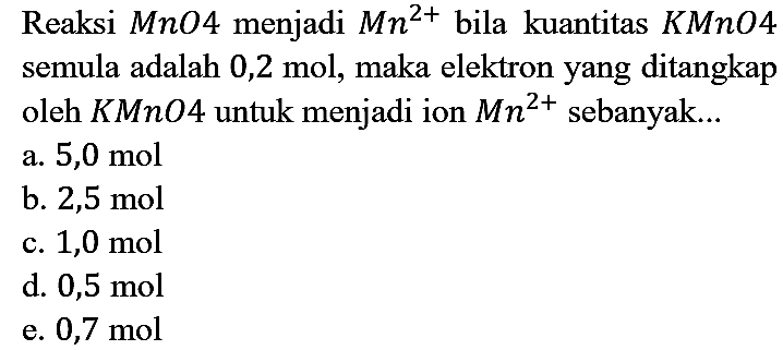 Reaksi MnO4 menjadi Mn^(2+) bila kuantitas KMnO4 semula adalah 0,2 mol, maka elektron yang ditangkap oleh KMnO4 untuk menjadi ion Mn^(2+) sebanyak...