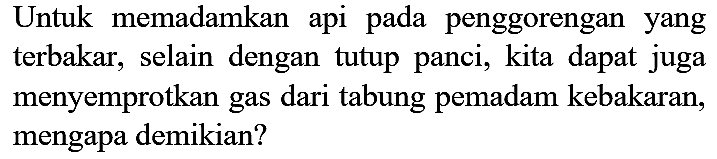 Untuk memadamkan api pada penggorengan yang terbakar, selain dengan tutup panci, kita dapat juga menyemprotkan gas dari tabung pemadam kebakaran, mengapa demikian?