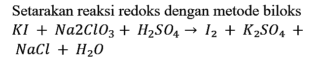 Setarakan reaksi redoks dengan metode biloks KI + Na2ClO3 + H2SO4 -> I2 + K2SO4 + NaCl + H2O