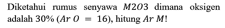 Diketahui rumus senyawa M2O3 dimana oksigen adalah 30% (Ar O = 16), hitung Ar M!