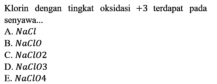 Klorin dengan tingkat oksidasi +3 terdapat pada senyawa...
A. NaCl 
B. NaClO 
C. NaClO2 
D. NaClO3 
E. NaClO4