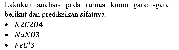 Lakukan analisis pada rumus kimia garam-garam berikut dan prediksikan sifatnya. - K2C2O4 - NaNO3 - FeCl3