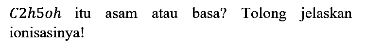 C2h5oh itu asam atau basa? Tolong jelaskan ionisasinya!