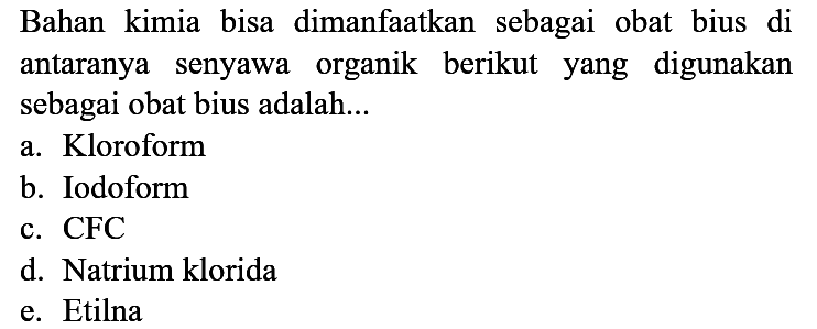 Bahan kimia bisa dimanfaatkan sebagai obat bius di antaranya senyawa organik berikut yang digunakan sebagai obat bius adalah...
a. Kloroform
b. Iodoform
c. CFC
d. Natrium klorida
e. Etilna