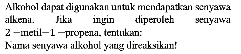 Alkohol dapat digunakan untuk mendapatkan senyawa alkena. Jika ingin diperoleh senyawa 2-metil-1 - propena, tentukan : Nama senyawa alkohol yang direaksikan!