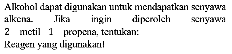 Alkohol dapat digunakan untuk mendapatkan senyawa alkena. Jika ingin diperoleh senyawa 2 - metil - 1 - propena, tentukan:
Reagen yang digunakan!