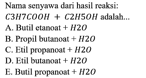 Nama senyawa dari hasil reaksi : C3H7COOH + C2H5OH adalah...