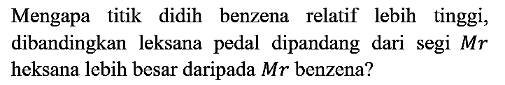 Mengapa titik didih benzena relatif lebih tinggi, dibandingkan leksana pedal dipandang dari segi Mr heksana lebih besar daripada Mr benzena?