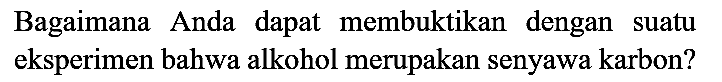 Bagaimana Anda dapat membuktikan dengan suatu eksperimen bahwa alkohol merupakan senyawa karbon?