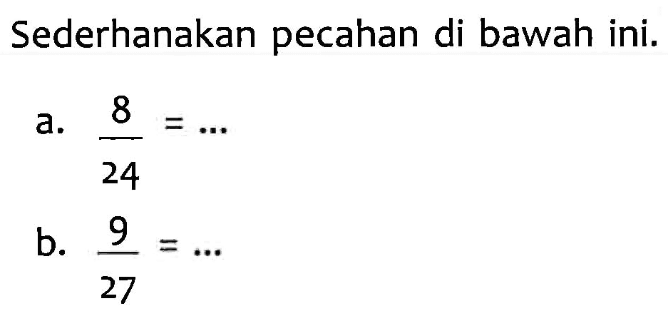 Sederhanakan pecahan di bawah ini. a. 8/24 = ... b. 9/27 = ...