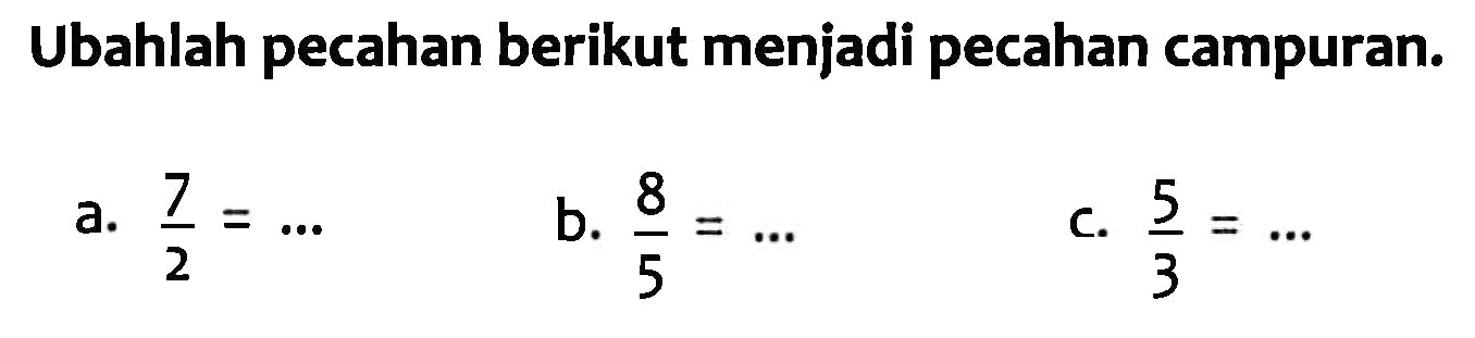 Ubahlah pecahan berikut menjadi pecahan campuran. a. 7/2 = ... b. 8/5 = ... c. 5/3 = ...