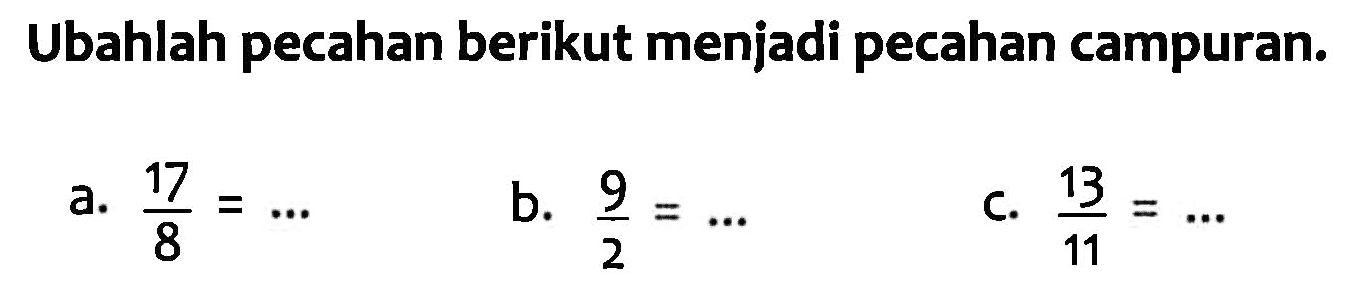 Ubahlah pecahan berikut menjadi pecahan campuran. a. 17/8 = ... b. 9/2 = ... c. 13/11 = ...