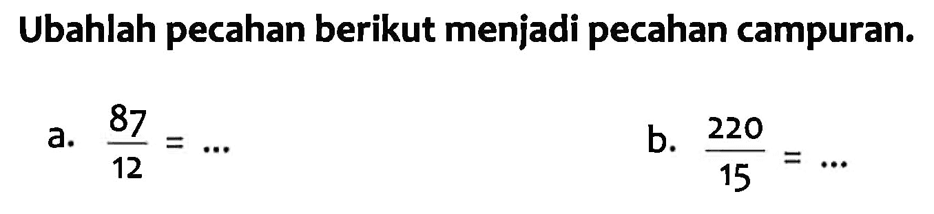 Ubahlah pecahan berikut menjadi pecahan campuran. a. 87/12 = ... b. 220/15 = ...