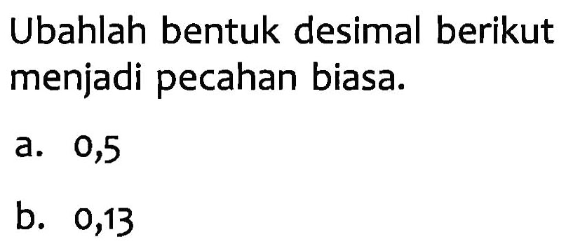 Ubahlah bentuk desimal berikut menjadi pecahan biasa.
 a. 0,5
 b. 0,13