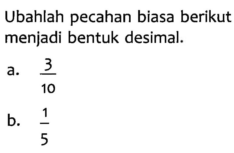 Ubahlah pecahan biasa berikut menjadi bentuk desimal.
 a. 3/10
 b. 1/5