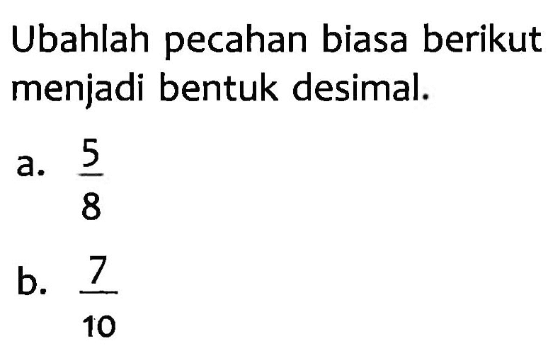 Ubahlah pecahan biasa berikut menjadi bentuk desimal. a. 5/8 b. 7/10