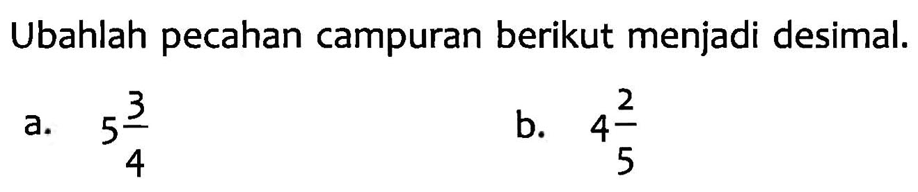 Ubahlah pecahan campuran berikut menjadi desimal. a. 5 3/4 b. 4 2/5