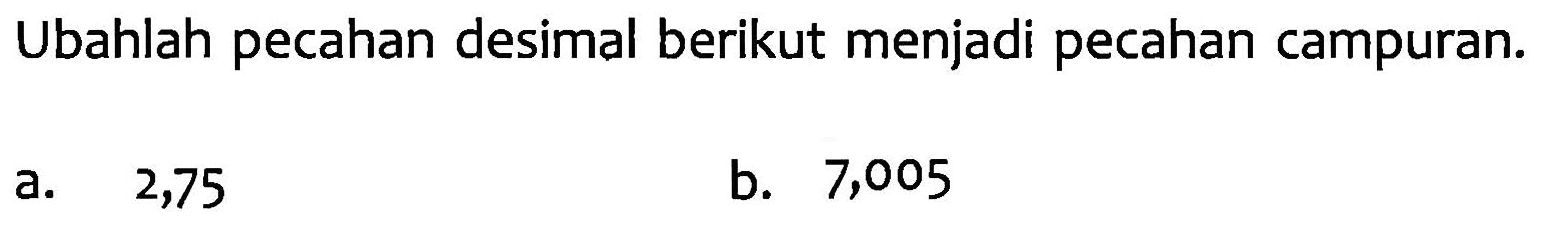 Ubahlah pecahan desimal berikut menjadi pecahan campuran. b. 7,005 a. 2,75