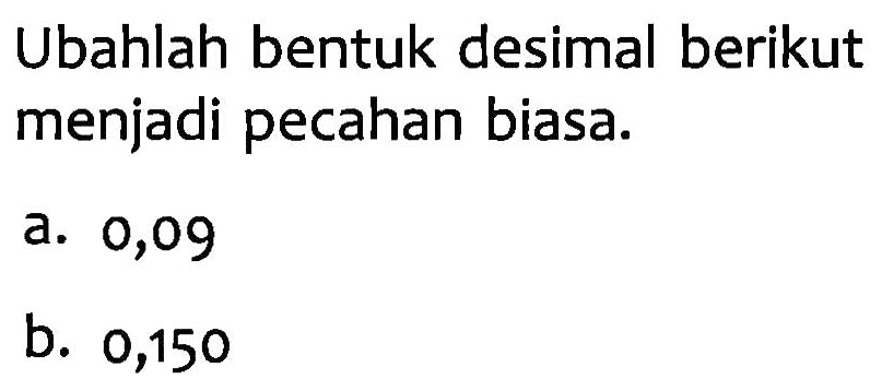 Ubahlah bentuk desimal berikut menjadi pecahan biasa. a. 0,09 b. 0,150