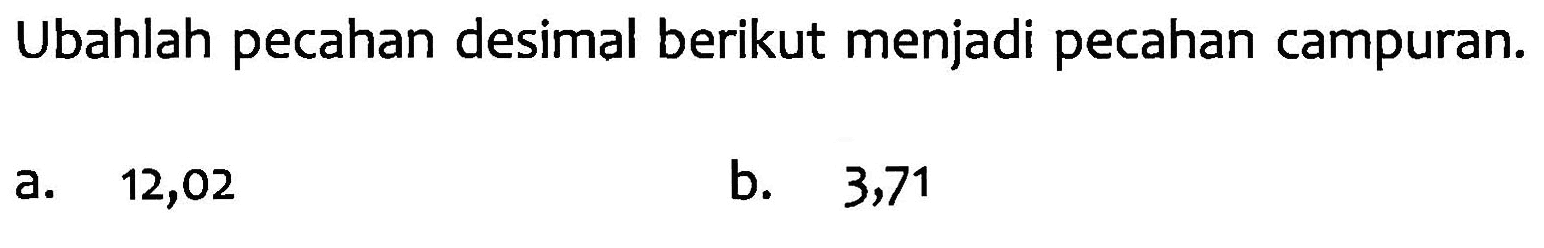 Ubahlah pecahan desimal berikut menjadi pecahan campuran. a. 12,02 b. 3,71