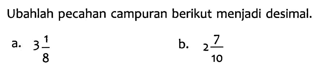 Ubahlah pecahan campuran berikut menjadi desimal. a. 3 1/8 b. 2 7/10