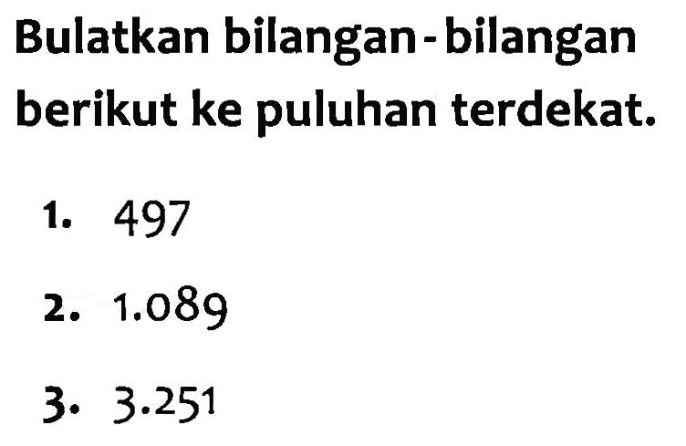 Bulatkan bilangan-bilangan berikut ke puluhan terdekat. 1. 497 2. 1.089 3. 3.251