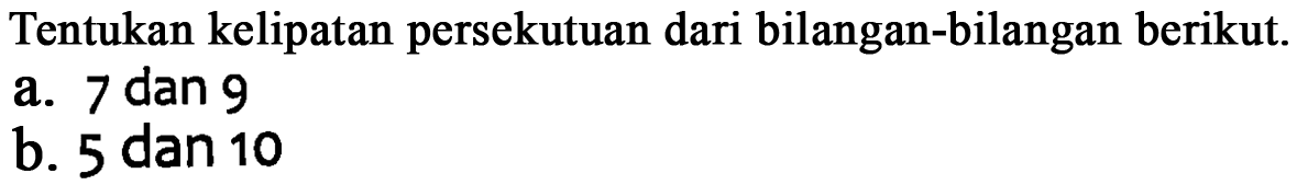 Tentukan kelipatan persekutuan dari bilangan-bilangan berikut. a. 7 dan 9 b. 5 dan 10