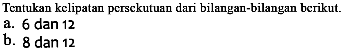 Tentukan kelipatan persekutuan dari bilangan-bilangan berikut. a. 6 dan 12 b. 8 dan 12