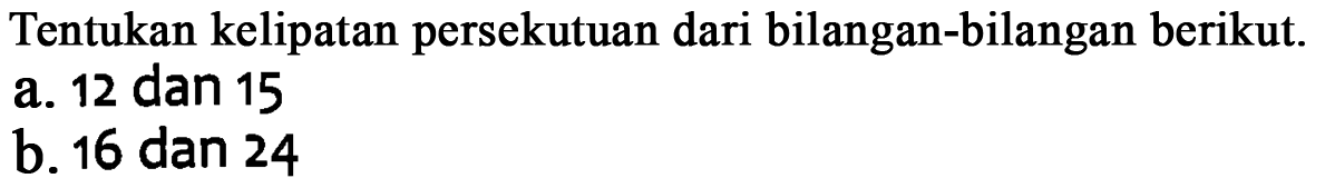 Tentukan kelipatan persekutuan dari bilangan-bilangan berikut. a. 12 dan 15 b. 16 dan 24