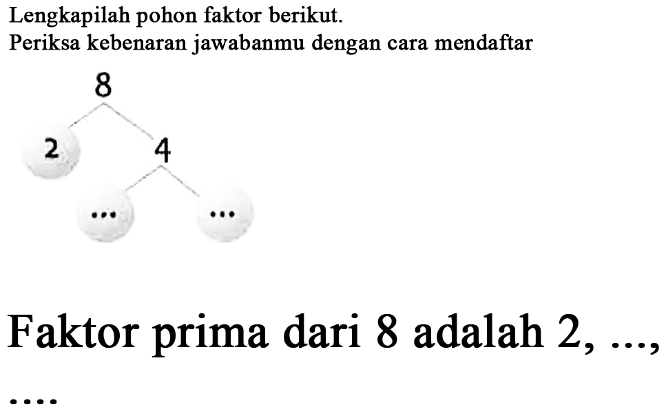 Lengkapilah pohon faktor berikut. Periksa kebenara jawabanmu dengan cara mendaftar 8 2 4 Faktor prima dari 8 adalah 2, ....,