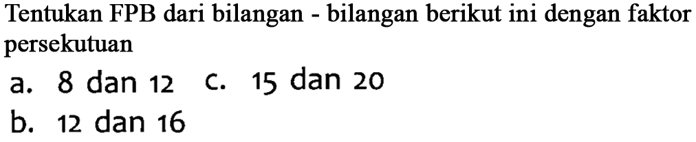 Tentukan FPB dari bilangan bilangan berikut ini dengan faktor persekutuan A. 8 dan 12 C. 15 dan 20 b. 12 dan 16