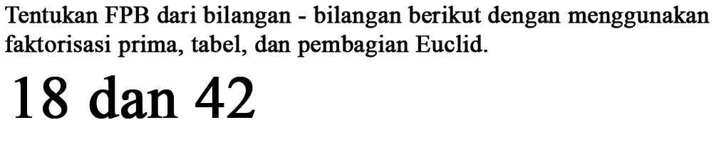 Tentukan FPB dari bilangan bilangan berikut dengan menggunakan faktorisasi prima, tabel, dan pembagian Euclid 18 dan 42