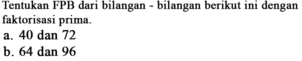 Tentukan FPB dari bilangan bilangan berikut ini dengan faktorisasi prima a. 40 dan 72 b. 64 dan 96