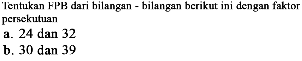 Tentukan FPB dari bilangan bilangan berikut ini dengan faktor persekutuan a. 24 dan 32 b. 30 dan 39