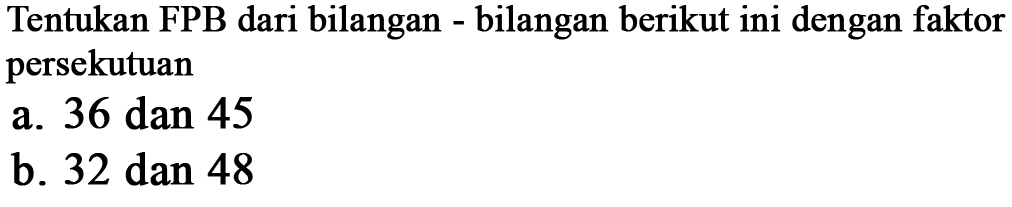 Tentukan FPB dari bilangan - bilangan berikut ini dengan faktor persekutuan
 a. 36 dan 45
 b. 32 dan 48