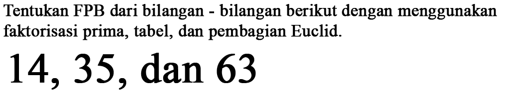 Tentukan FPB dari bilangan - bilangan berikut dengan menggunakan faktorisasi prima, tabel, dan pembagian Euclid. 14,35, dan 63