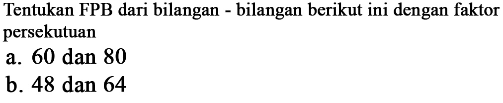 Tentukan FPB dari bilangan bilangan berikut ini dengan faktor persekutuan a. 60 dan 80 b. 48 dan 64