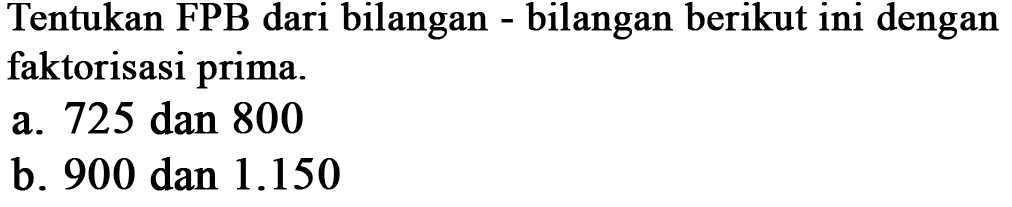 Tentukan FPB dari bilangan bilangan berikut ini dengan faktorisasi prima. a. 725 dan 800 b. 900 dan 1.150