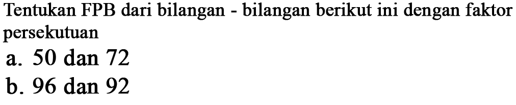 Tentukan FPB dari bilangan bilangan berikut ini dengan faktor persekutuan 50 dan 72 a. b. 96 dan 92